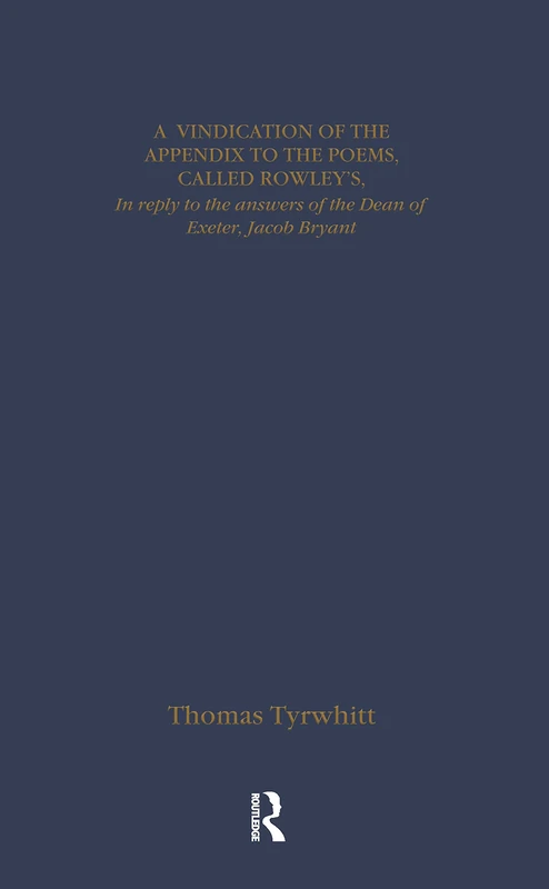 Thomas Chatterton: Early Sources and Responses: Enquiry into the Authenticity of the Poems/Poems Attributed to Thomas Rowley/a Vindication of the App