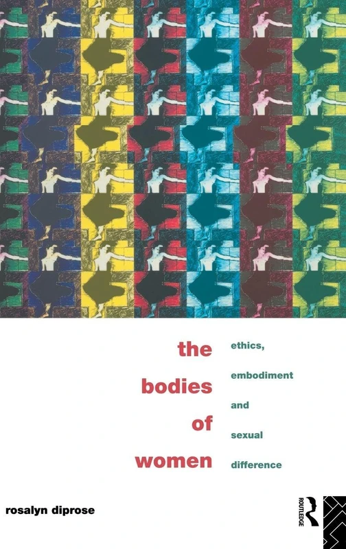 Routledge - The Bodies of Women: Ethics, Embodiment and Sexual Differences