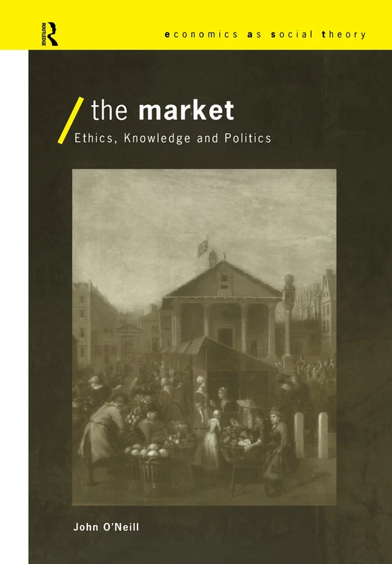 Routledge - The Market: Ethics, Knowledge and Politics