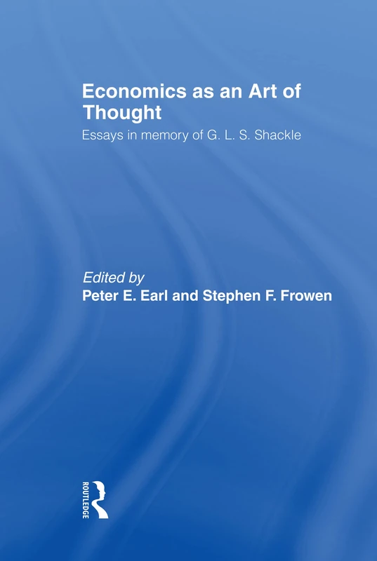 Economics as an Art of Thought: Essays in Memory of G.L.S. Shackle: 36 (Routledge Studies in the History of Economics)