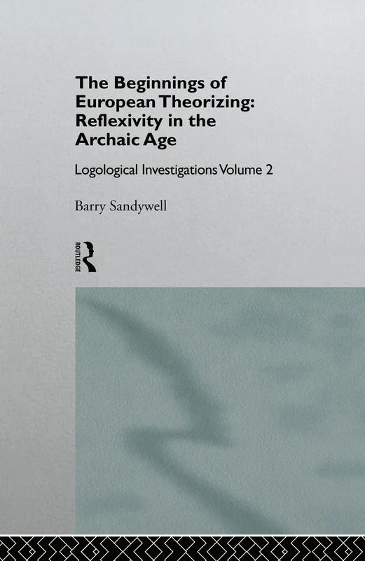 The Beginnings of European Theorizing: Reflexivity in the Archaic Age: Logological Investigations: Volume Two: 2 (Educational Management Series)