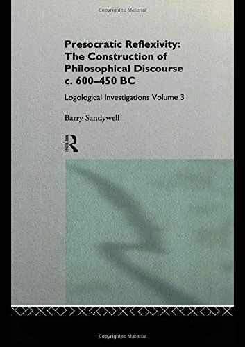 Presocratic Reflexivity: The Construction of Philosophical Discourse c. 600-450 B.C.: Logological Investigations: Volume Three (Logological Investigations, Vol 3)