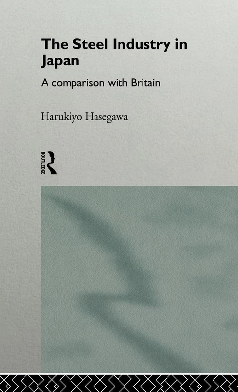 The Steel Industry in Japan: A Comparison with Britain (The University of Sheffield/Routledge Japanese Studies Series)