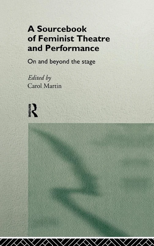 A Sourcebook on Feminist Theatre and Performance: On and Beyond the Stage (Worlds of Performance)