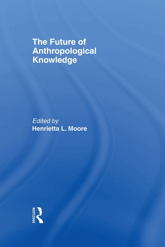 The Future of Anthropological Knowledge (ASA Decennial Conference Series: The Uses of Knowledge)