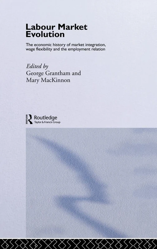 Labour Market Evolution: The Economic History of Market Integration, Wage Flexibility and the Employment Relation