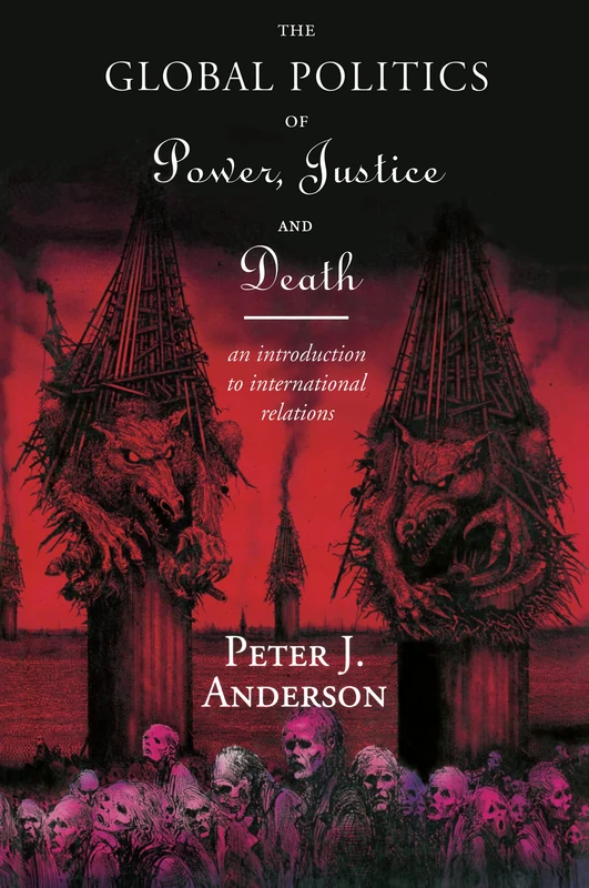 The Global Politics of Power, Justice and Death: An Introduction to International Relations