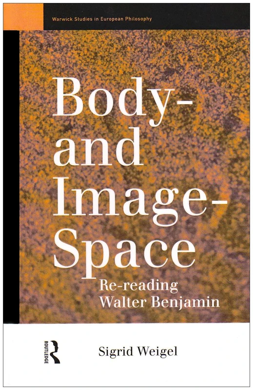 Body-and Image-Space: Re-Reading Walter Benjamin (Warwick Studies in European Philosophy)