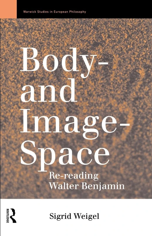 Body-and Image-Space: Re-Reading Walter Benjamin (Warwick Studies in European Philosophy)