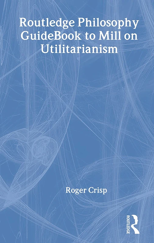 Routledge Philosophy GuideBook to Mill on Utilitarianism