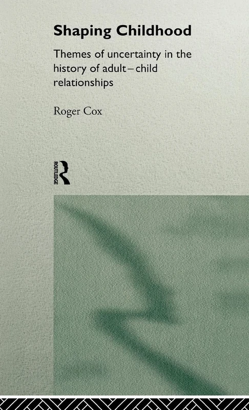 Shaping Childhood: Themes of Uncertainty in the History of Adult-Child Relationships