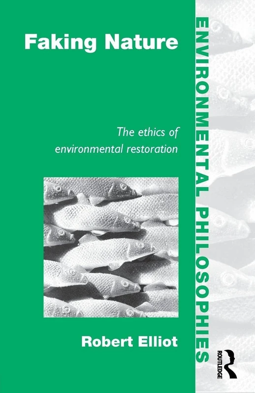 Faking Nature: The Ethics of Environmental Restoration (Environmental Philosophies)