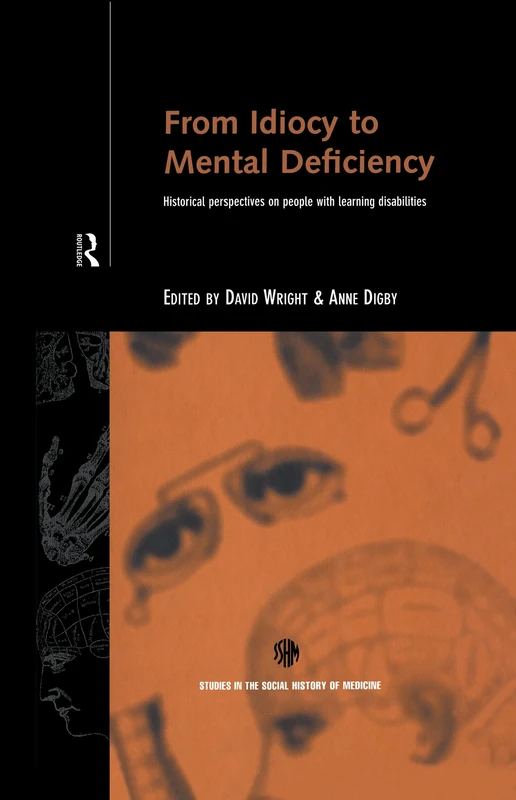 From Idiocy to Mental Deficiency: Historical Perspectives on People with Learning Disabilities (Routledge Studies in the Social History of Medicine)