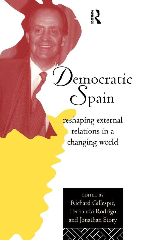Democratic Spain: Reshaping External Relations in a Changing World (Routledge Research in European Public Policy)