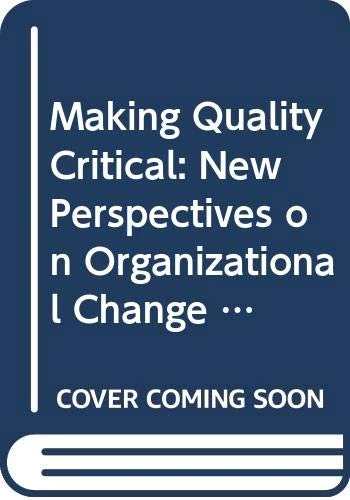 Making Quality Critical: New Perspectives on Organizational Change (Critical Perspectives on Work & Organizations)