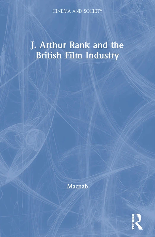 J. Arthur Rank and the British Film Industry (Cinema and Society)