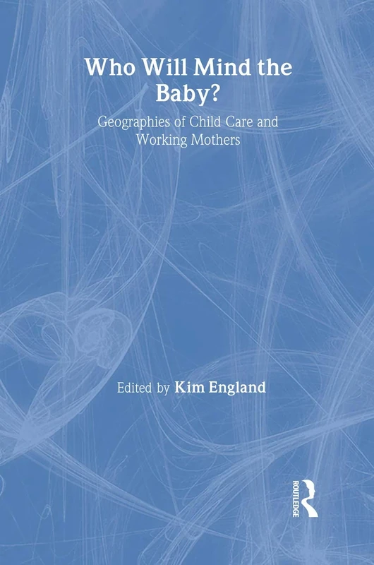 Who Will Mind the Baby?: Geographies of Childcare and Working Mothers (Routledge International Studies of Women and Place)