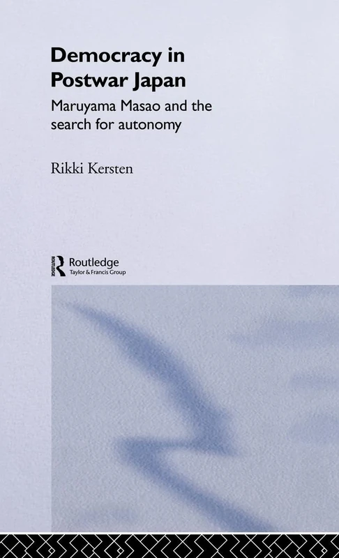 Democracy in Post-War Japan: Maruyama Masao and the Search for Autonomy (Nissan Institute/Routledge Japanese Studies)