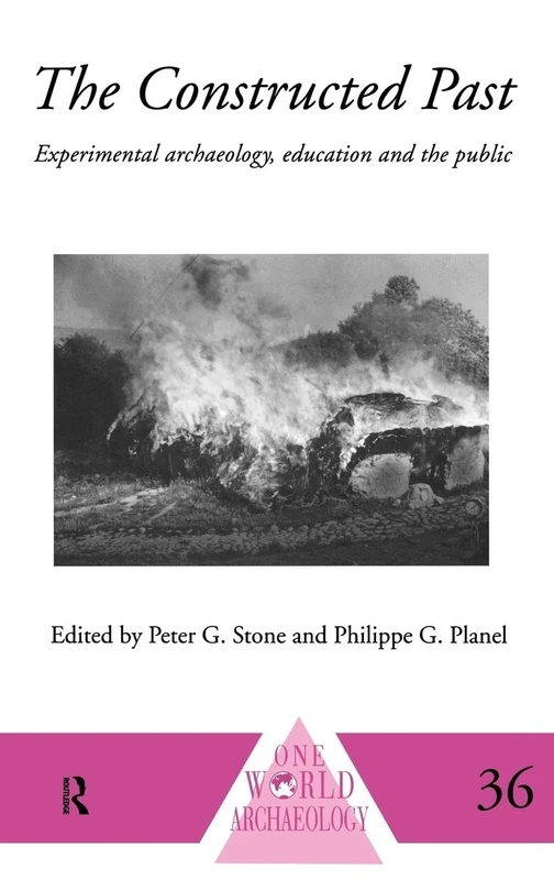 The Constructed Past: Experimental Archaeology, Education and the Public: 36 (One World Archaeology)