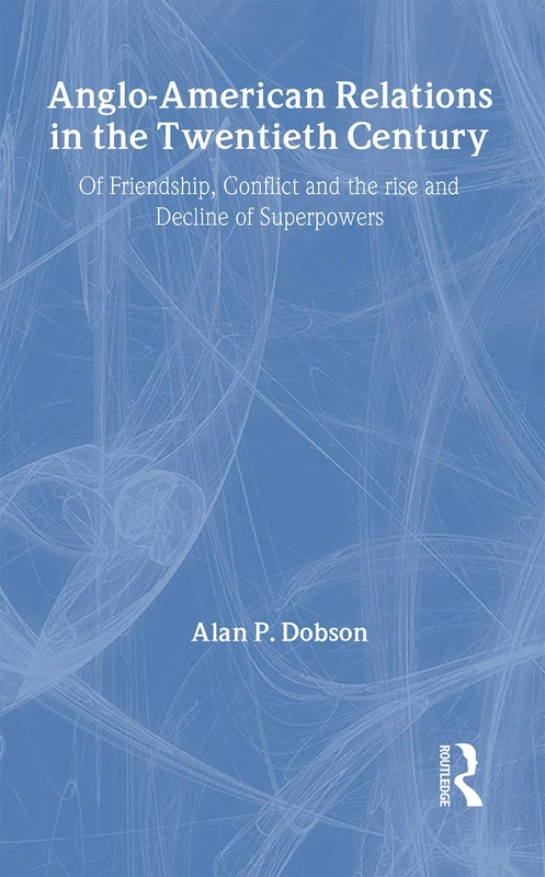 Anglo-American Relations in the Twentieth Century: The Policy and Diplomacy of Friendly Superpowers