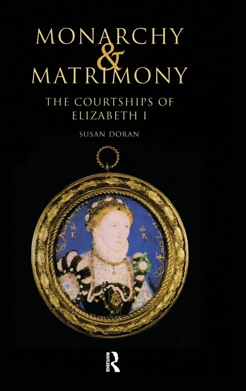 Monarchy and Matrimony: The Courtships of Elizabeth I