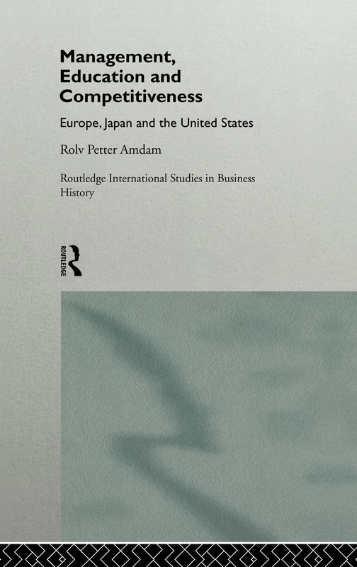 Management, Education and Competitiveness: Europe, Japan and the United States: 1 (Routledge International Studies in Business History)