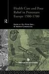 Health Care and Poor Relief in Protestant Europe 1500-1700 (Routledge Studies in the Social History of Medicine)
