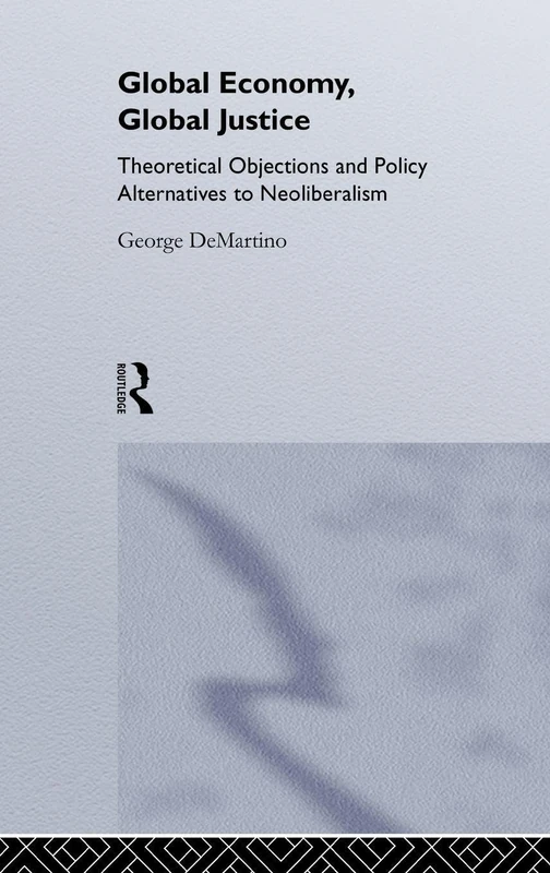 Global Economy, Global Justice: Theoretical and Policy Alternatives to Neoliberalism (Routledge Studies in Contemporary Political Economy)