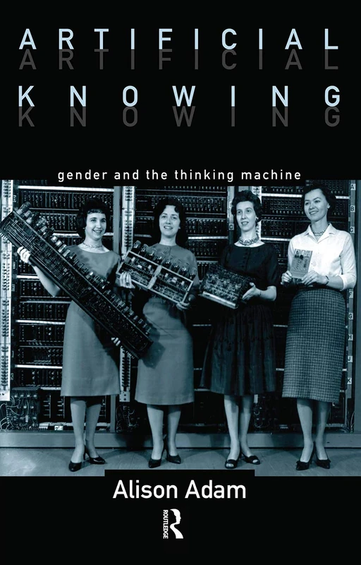 Artificial Knowing: Gender and the Thinking Machine