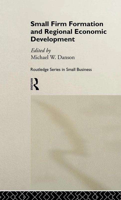 Small Firm Formation and Regional Economic Development (Routledge Studies in Entrepreneurship and Small Business)