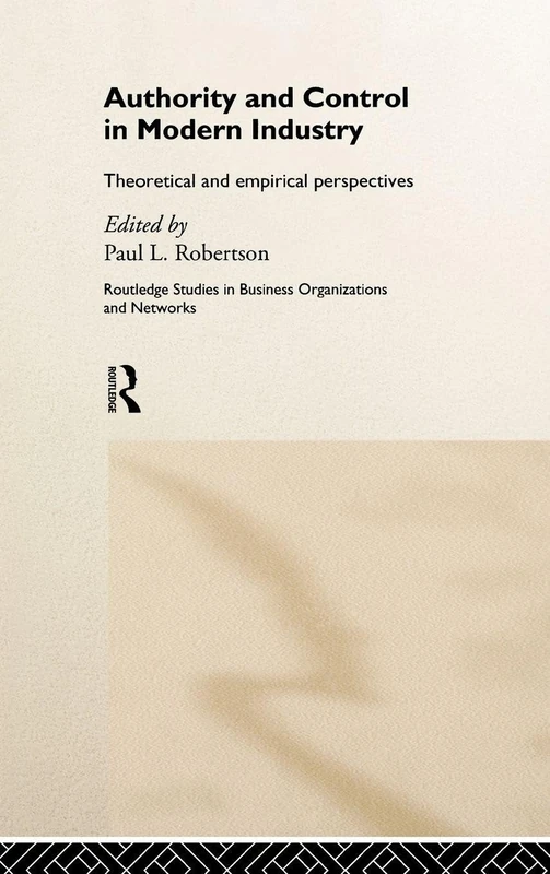 Authority and Control in Modern Industry: Theoretical and Empirical Perspectives (Routledge Studies in Business Organizations and Networks)