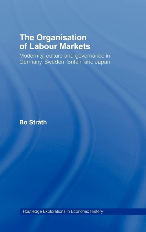 The Organization of Labour Markets: Modernity, Culture and Governance in Germany, Sweden, Britain and Japan: 02 (Routledge Explorations in Economic History)