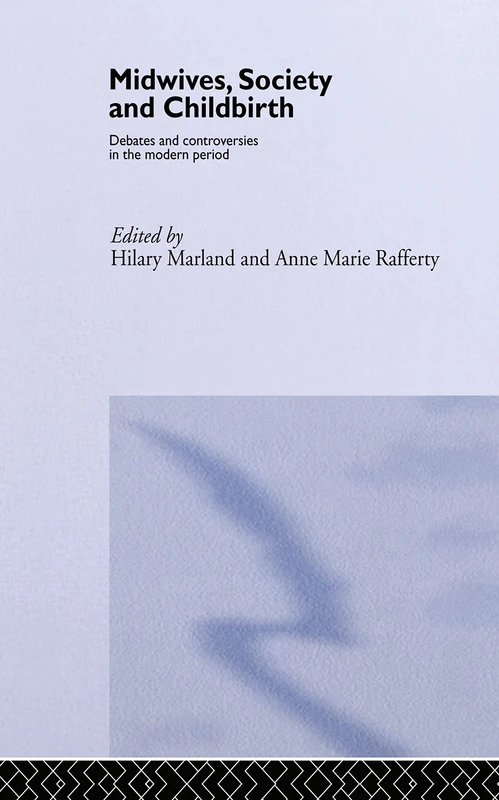 Midwives, Society and Childbirth: Debates and Controversies in the Modern Period (Routledge Studies in the Social History of Medicine)