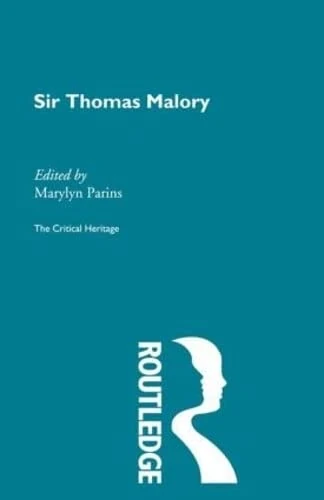 Sir Thomas Malory: The Critical Heritage (The Collected Critical Heritage : Medieval Romance)