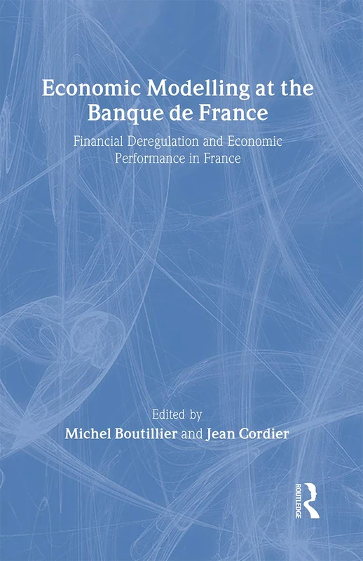 Economic Modelling at the Banque de France: Financial Deregulation and Economic Development in France (Routledge New International Studies in Economic Modelling)