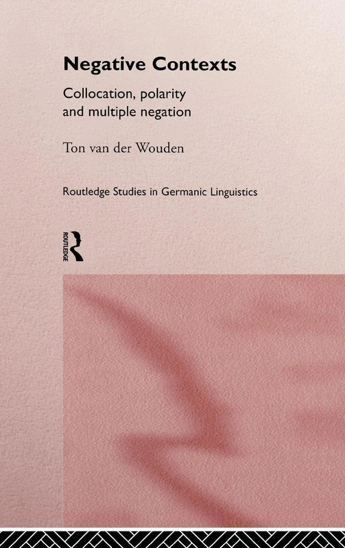 Negative Contexts: Collocation, Polarity and Multiple Negation (Routledge Studies in Germanic Linguistics)