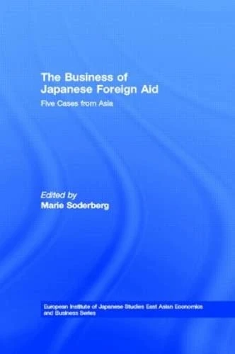 The Business of Japanese Foreign Aid: Five Cases from Asia (European Institute of Japanese Studies East Asian Economics and Business Series)
