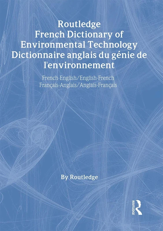 Routledge French Dictionary of Environmental Technology Dictionnaire anglais du genie de l'environnement: French-English/English-French ... (Routledge Bilingual Specialist Dictionaries)