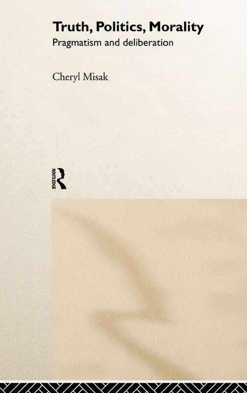 Routledge Truth, Politics, Morality: Pragmatism and Deliberation