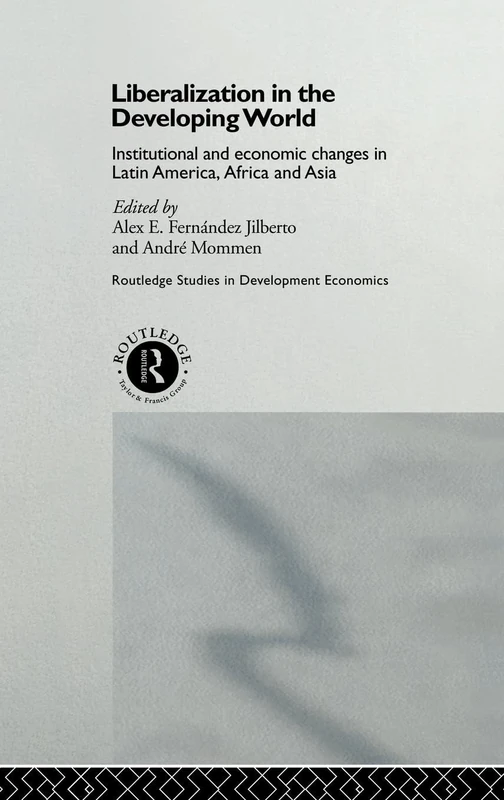 Liberalization in the Developing World: Institutional and Economic Changes in Latin America, Africa and Asia (Routledge Studies in Development Economics)
