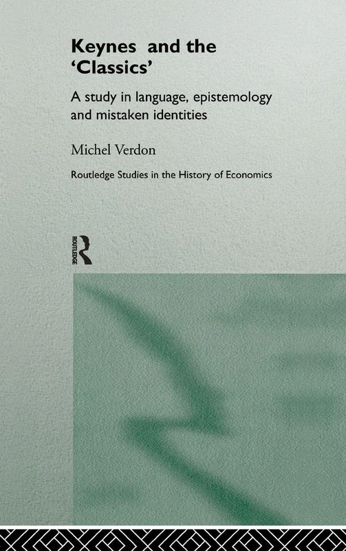 Keynes and the 'Classics': A Study in Language, Epistemology and Mistaken Identities: 7 (Routledge Studies in the History of Economics)