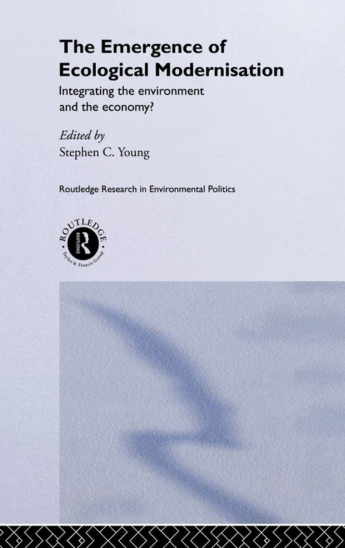 The Emergence of Ecological Modernisation: Integrating the Environment and the Economy? (Environmental Politics)