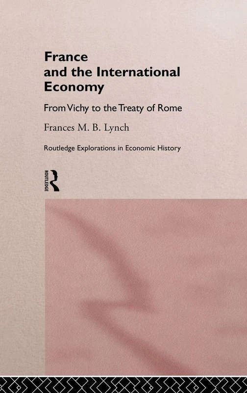 France and the International Economy: From Vichy to the Treaty of Rome (Routledge Explorations in Economic History)