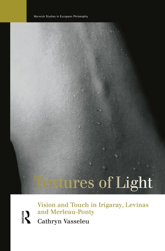 Textures of Light: Vision and Touch in Irigaray, Levinas and Merleau Ponty (Warwick Studies in European Philosophy)
