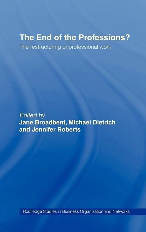The End of the Professions?: The Restructuring of Professional Work: 4 (Routledge Studies in Business Organizations and Networks)