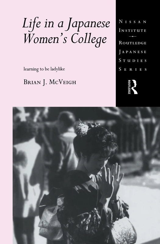 Life in a Japanese Women's College: Learning to be Ladylike (Nissan Institute/Routledge Japanese Studies)