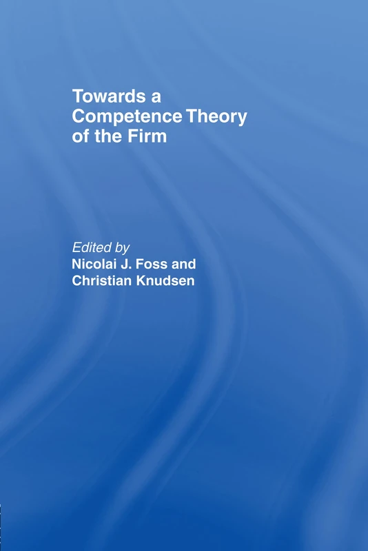 Towards a Competence Theory of the Firm: 2 (Routledge Studies in Business Organizations and Networks)