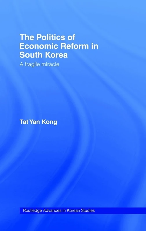 The Politics of Economic Reform in South Korea: A Fragile Miracle (Routledge Advances in Korean Studies)