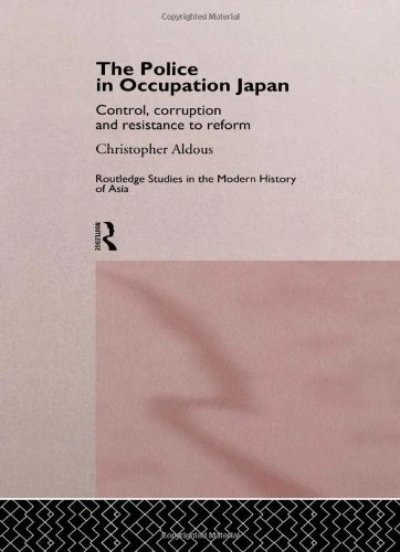 The Police In Occupation Japan: Control, Corruption and Resistance to Reform (Routledge Studies in the Modern History of Asia)