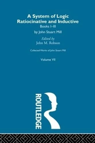 Collected Works of John Stuart Mill: VII. System of Logic: Ratiocinative and Inductive Vol A: 7